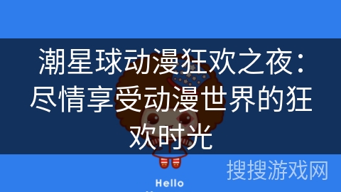 潮星球动漫狂欢之夜：尽情享受动漫世界的狂欢时光