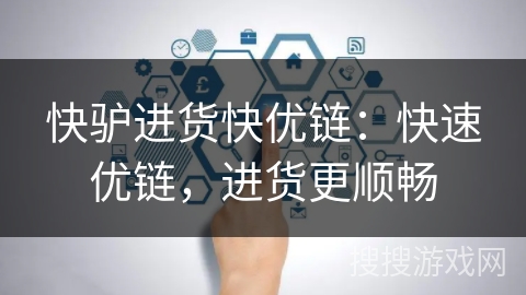 快驴进货快优链：快速优链，进货更顺畅