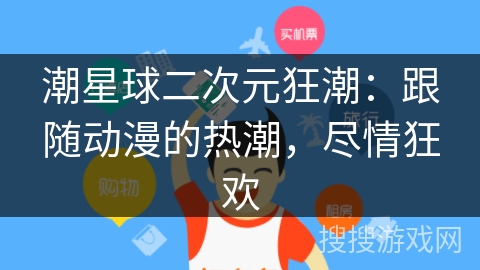 潮星球二次元狂潮：跟随动漫的热潮，尽情狂欢