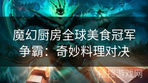 魔幻厨房全球美食冠军争霸：奇妙料理对决