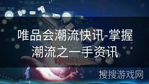 唯品会潮流快讯-掌握潮流之一手资讯