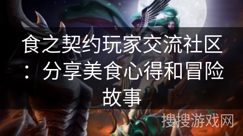食之契约玩家交流社区：分享美食心得和冒险故事