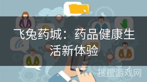 飞兔药城：药品健康生活新体验