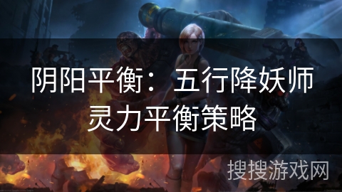 阴阳平衡：五行降妖师灵力平衡策略