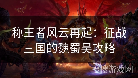 称王者风云再起：征战三国的魏蜀吴攻略