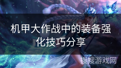 机甲大作战中的装备强化技巧分享