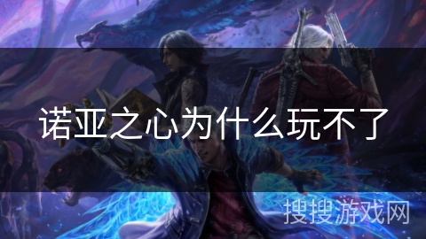 诺亚之心为什么玩不了