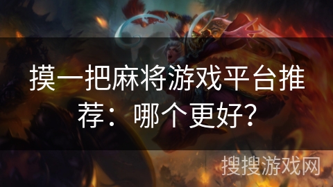 摸一把麻将游戏平台推荐：哪个更好？