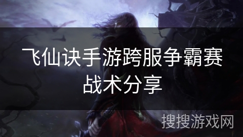 飞仙诀手游跨服争霸赛战术分享
