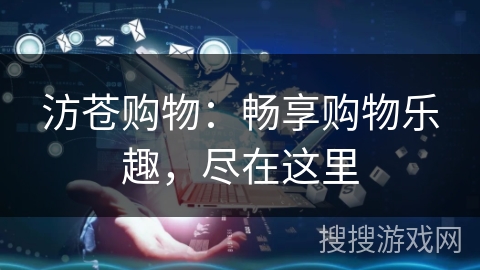 汸苍购物：畅享购物乐趣，尽在这里