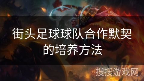 街头足球球队合作默契的培养方法