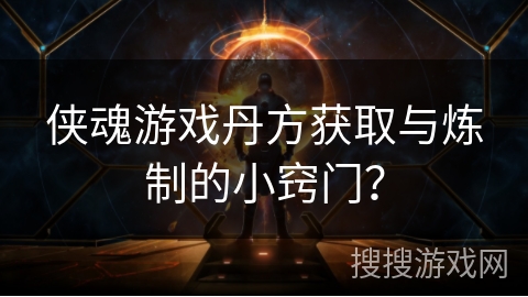 侠魂游戏丹方获取与炼制的小窍门？