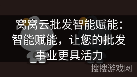 窝窝云批发智能赋能:智能赋能,让您的批发事业更具活力 窝窝云批发智能赋能:智能赋能,让您的批发事业更具活力