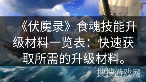 《伏魔录》食魂技能升级材料一览表：快速获取所需的升级材料。