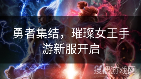 勇者集结,璀璨女王手游新服开启 勇者集结,璀璨女王手游新服开启