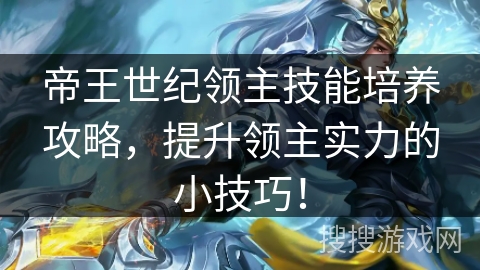 帝王世纪领主技能培养攻略，提升领主实力的小技巧！