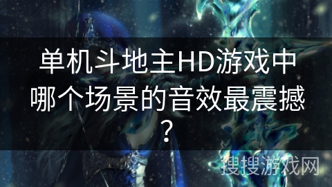 单机斗地主HD游戏中哪个场景的音效最震撼？