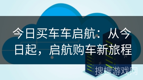 今日买车车启航：从今日起，启航购车新旅程