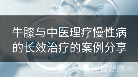 牛膝与中医理疗慢性病的长效治疗的案例分享