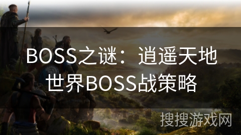 BOSS之谜：逍遥天地世界BOSS战策略