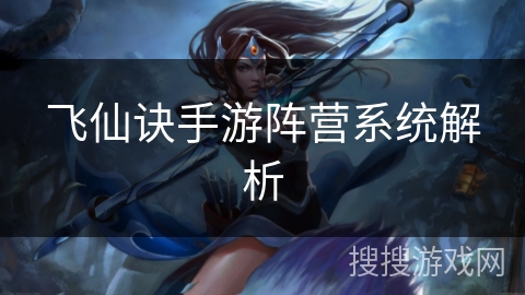 飞仙诀手游阵营系统解析 飞仙诀手游阵营系统解析