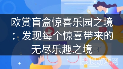 欧赏盲盒惊喜乐园之境：发现每个惊喜带来的无尽乐趣之境