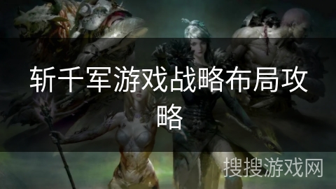 斩千军游戏战略布局攻略