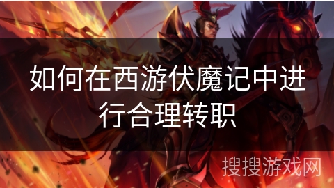 如何在西游伏魔记中进行合理转职