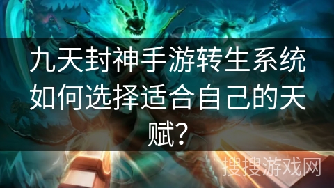 九天封神手游转生系统如何选择适合自己的天赋? 九天封神手游转生系统如何选择适合自己的天赋?
