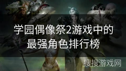 学园偶像祭2游戏中的最强角色排行榜