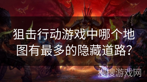 狙击行动游戏中哪个地图有最多的隐藏道路？