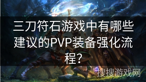 三刀符石游戏中有哪些建议的PVP装备强化流程？