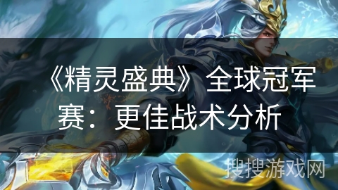《精灵盛典》全球冠军赛：更佳战术分析