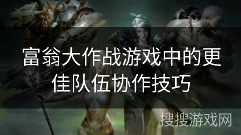 富翁大作战游戏中的更佳队伍协作技巧