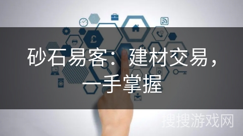 砂石易客：建材交易，一手掌握