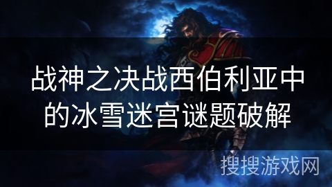 战神之决战西伯利亚中的冰雪迷宫谜题破解