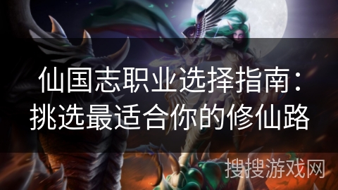 仙国志职业选择指南：挑选最适合你的修仙路