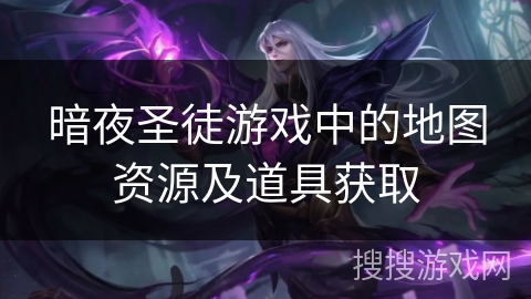 暗夜圣徒游戏中的地图资源及道具获取 暗夜圣徒游戏中的地图资源及道具获取