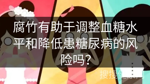 腐竹有助于调整血糖水平和降低患糖尿病的风险吗？