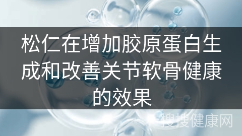 松仁在增加胶原蛋白生成和改善关节软骨健康的效果