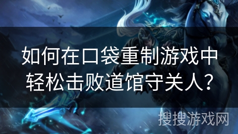 如何在口袋重制游戏中轻松击败道馆守关人？