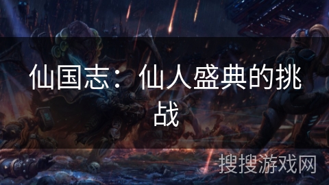 仙国志：仙人盛典的挑战