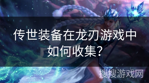 传世装备在龙刃游戏中如何收集？