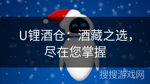 U锂酒仓：酒藏之选，尽在您掌握