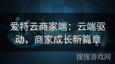 爱特云商家端：云端驱动，商家成长新篇章