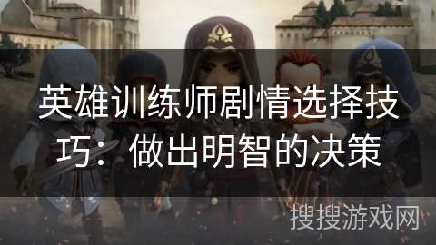 英雄训练师剧情选择技巧:做出明智的决策 英雄训练师剧情选择技巧:做出明智的决策