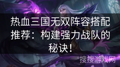 热血三国无双阵容搭配推荐：构建强力战队的秘诀！