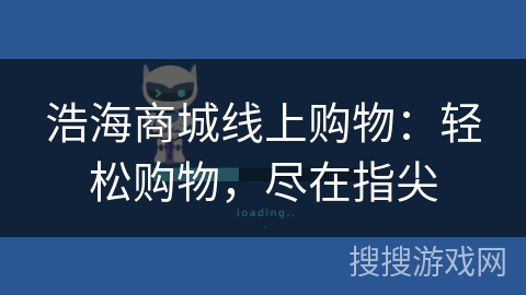 浩海商城线上购物：轻松购物，尽在指尖