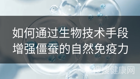 如何通过生物技术手段增强僵蚕的自然免疫力