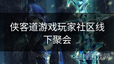 侠客道游戏玩家社区线下聚会